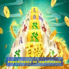 empedimento ou impedimento